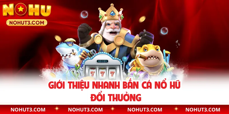 Giới thiệu nhanh bắn cá nổ hũ đổi thưởng