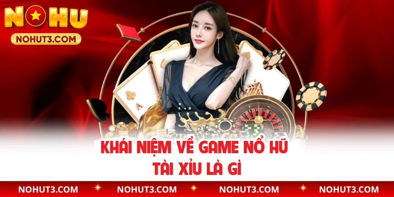 Khái niệm về game nổ hũ tài xỉu là gì
